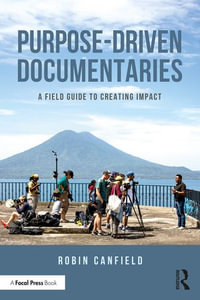 Purpose-Driven Documentaries : A Field Guide to Creating Impact - Robin Canfield