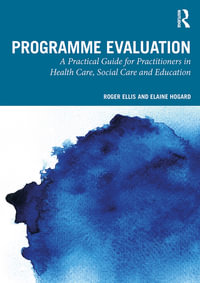 Programme Evaluation : A Practical Guide for Practitioners in Health Care, Social Care and Education - Roger Ellis