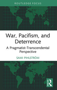 War, Pacifism, and Deterrence : A Pragmatist-Transcendental Perspective - Sami Pihlström