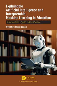 Explainable Artificial Intelligence and Interpretable Machine Learning in Education : A Researcher's Guide to Data Science - Myint Swe Khine