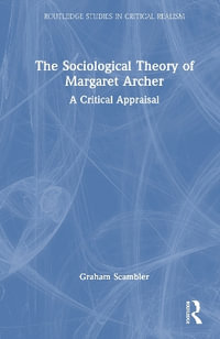 The Sociological Theory of Margaret Archer : A Critical Appraisal - Graham Scambler