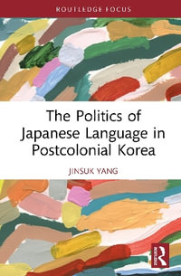 The Politics of Japanese Language in Postcolonial Korea : Routledge Contemporary Asia Series - Jinsuk Yang
