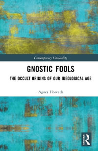 Gnostic Fools : The Occult Origins of Our Ideological Age - Agnes Horvath