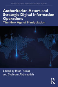 Authoritarian Actors and Strategic Digital Information Operations : 1st Edition - The New Age of Manipulation - Ihsan Yilmaz