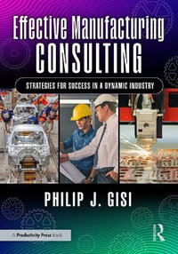 Effective Manufacturing Consulting : Strategies for Success in a Dynamic Industry - Philip J. Gisi
