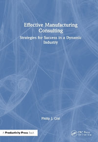 Effective Manufacturing Consulting : Strategies for Success in a Dynamic Industry - Philip J. Gisi