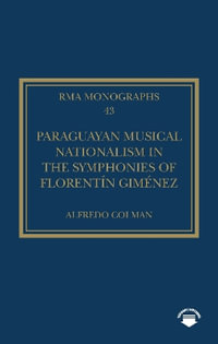 Paraguayan Musical Nationalism in the Symphonies of Florentin Gimenez : Royal Musical Association Monographs - Alfredo Colman