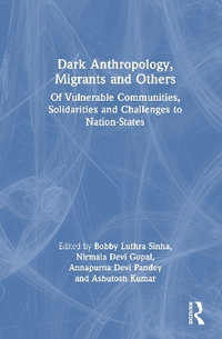 Dark Anthropology, Migrants and Others : Of Vulnerable Communities, Solidarities and Challenges to Nation-States - Annapurna Devi Pandey