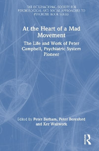 At the Heart of a Mad Movement : The Life and Work of Peter Campbell, Psychiatric System Pioneer - Peter Barham