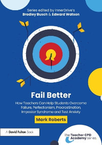 Fail Better : How Teachers Can Help Students Overcome Failure, Perfectionism, Procrastination, Imposter Syndrome and Test Anxiety - Mark Roberts
