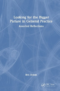 Looking for the Bigger Picture in General Practice : Assorted Reflections - Ben Hoban