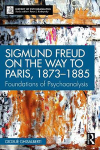 Sigmund Freud on the Way to Paris, 1873-1885 : Foundations of Psychoanalysis - Giosue Ghisalberti