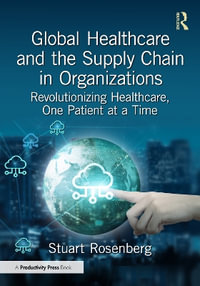 Global Healthcare and the Supply Chain : Revolutionizing Healthcare, One Patient at a Time - Stuart Rosenberg