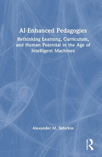 AI-Enhanced Pedagogies : Rethinking Learning, Curriculum, and Human Potential in the Age of Intelligent Machines - Alexander  M. Sidorkin
