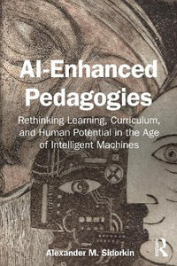 AI-Enhanced Pedagogies : Rethinking Learning, Curriculum, and Human Potential in the Age of Intelligent Machines - Alexander M. Sidorkin