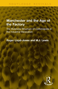 Manchester and the Age of the Factory : The Business Structure of Cottonopolis in the Industrial Revolution - M.J. Lewis