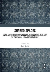Shared Spaces : Jews and Interethnic Encounters in Central Asia and the Caucasus, 19thâ"20th Centuries - Zeev Levin