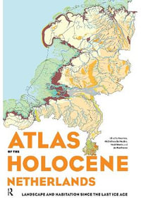 Atlas of the Holocene Netherlands : Landscape and Habitation since the Last Ice Age - Peter Vos