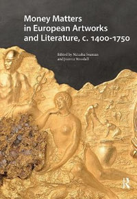 Money Matters in European Artworks and Literature, c. 1400-1750 : Visual and Material Culture, 1300-1700 - Joanna Woodall