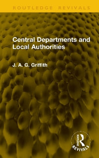 Central Departments and Local Authorities : Routledge Revivals - J. A. G. Griffith