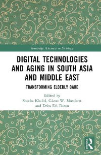 Digital Technologies and Aging in South Asia and Middle East : Transforming Elderly Care - Glenn W. Muschert