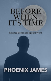 BEFORE WHEN IT'S TIME : Selected Poetry and Spoken Word - PHOENIX JAMES