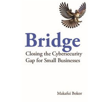 Bridge : Closing the Cybersecurity Gap for Small Businesses - Makafui Bokor