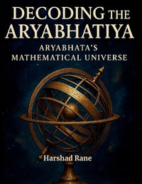 Decoding the Aryabhatiya : Aryabhata's Mathematical Universe - Harshad Rane