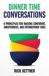 Dinner Time Conversations : 8 Principles for Raising Confident, Independent, and Futureproof Kids - Rick Kettner