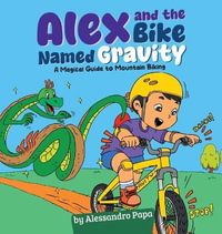 Alex and the bike named Gravity : A magical guide to Mountain Biking - Alessandro Papa