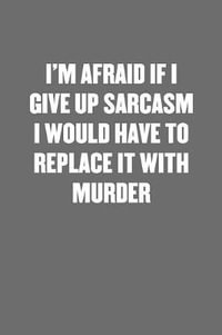 I'm Afraid If I Give Up Sarcasm I Would Have to Replace It with Murder,  Sarcastic Black Blank Lined Coworker Journal - Funny Gift Friend Notebook  by Snarky Coworker Journal Publishing |