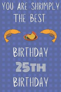 You Are Shrimply The Best Happy 25th Birthday, Funny 25th Birthday Gift  shrimply Pun Journal / Notebook / Diary (6 x 9 - 110 Blank Lined Pages) by  Jbfresh Publishing | 9781081371609 | Booktopia