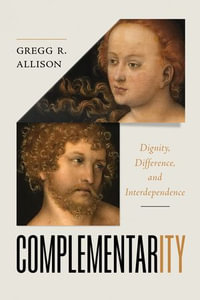Complementarity : Dignity, Difference, and Interdependence - Gregg Allison