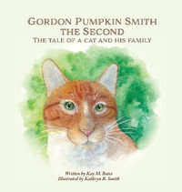 Gordon Pumpkin Smith the Second : The Tale of a Cat and His Family - Kay M. Bates