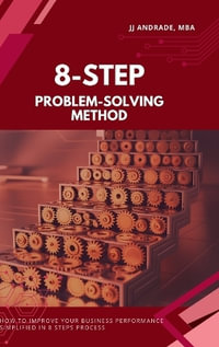 8-Step Problem-Solving Method : How to Improve Your Business Performance Simplified in 8 Steps Process Book 1) - JJ Andrade