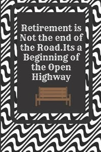 Retirement Is Not The End Of The Road It S A Beginning Of The Open Highway Gift Journal Lined Notebook To Write In For Men And Women By Dream Publishing Booktopia