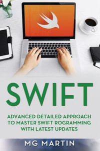 Swift : Advanced Detailed Approach to Master Swift Programming with Latest Updates - Mg Martin