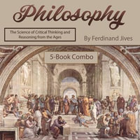 Philosophy : The Science of Critical Thinking and Reasoning from the Ages - Ferdinand Jives