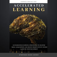 Accelerated Learning : Accelerated Learning Strategies to Master Skill Acquisition and Boost Productivity With a Step by Step Blueprint - Stephen Hugh. Covey