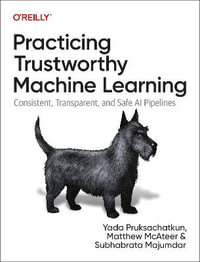 Practicing Trustworthy Machine Learning : Consistent, Transparent, and Fair AI Pipelines - Matthew McAteer
