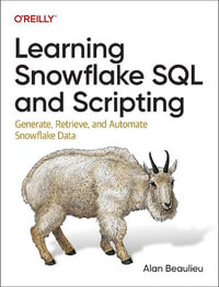 Learning Snowflake SQL and Scripting : Generate, Retrieve, and Automate Snowflake Data - Alan Beaulieu