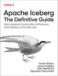 Apache Iceberg: The Definitive Guide : Data Lakehouse Functionality, Performance, and Scalability on the Data Lake - Alex Merced
