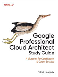 Google Professional Cloud Architect Study Guide : A Blueprint for Certification & Career Success - Patrick Haggerty