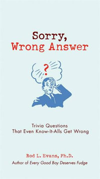 Sorry, Wrong Answer : Trivia Questions That Even Know-It-Alls Get Wrong - Rod L. Evans Ph.D.