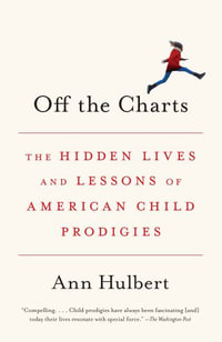 Off the Charts : The Hidden Lives and Lessons of American Child Prodigies - Ann Hulbert