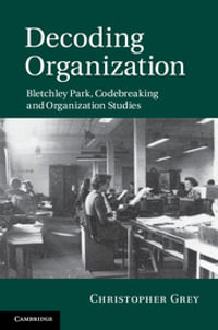Decoding Organization : Bletchley Park, Codebreaking and Organization Studies - Christopher Grey