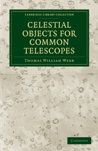 Celestial Objects for Common Telescopes : Cambridge Library Collection - Astronomy - Thomas William Webb