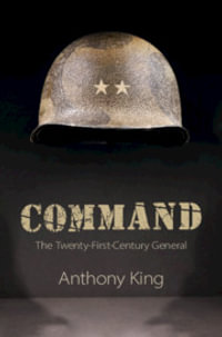 Command : The Twenty-First-Century General - Anthony King