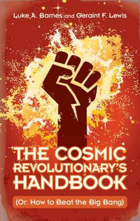 The Cosmic Revolutionary's Handbook : (Or: How to Beat the Big Bang) - Luke A. Barnes