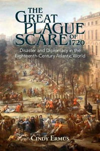 The Great Plague Scare of 1720 : Disaster and Diplomacy in the Eighteenth-Century Atlantic World - Cindy Ermus